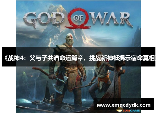 《战神4:父与子共谱命运篇章,挑战新神祇揭示宿命真相》 《战神4:父与子共谱命运篇章,挑战新神祇揭示宿命真相》