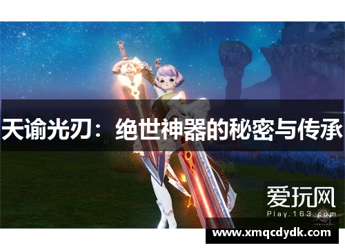 天谕光刃:绝世神器的秘密与传承 天谕光刃:绝世神器的秘密与传承
