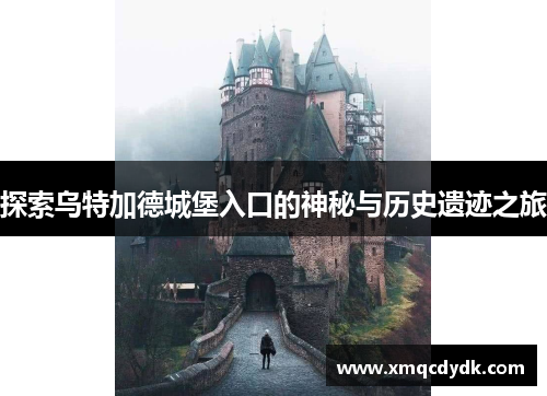 探索乌特加德城堡入口的神秘与历史遗迹之旅 探索乌特加德城堡入口的神秘与历史遗迹之旅