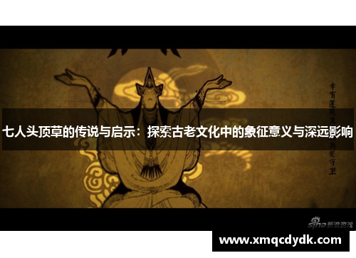 七人头顶草的传说与启示:探索古老文化中的象征意义与深远影响 七人头顶草的传说与启示:探索古老文化中的象征意义与深远影响
