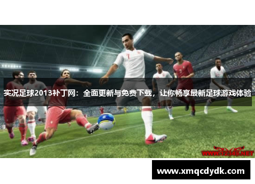 实况足球2013补丁网:全面更新与免费下载,让你畅享最新足球游戏体验 实况足球2013补丁网:全面更新与免费下载,让你畅享最新足球游戏体验